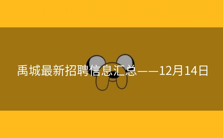 禹城最新招聘信息汇总——12月14日