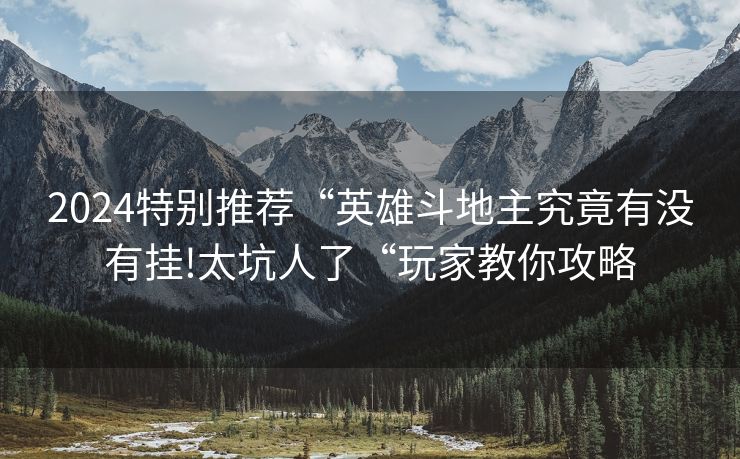 2024特别推荐“英雄斗地主究竟有没有挂!太坑人了“玩家教你攻略
