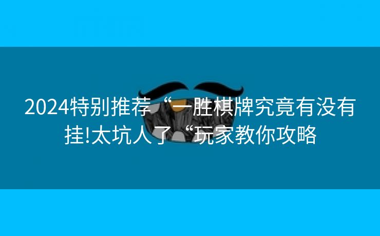 2024特别推荐“一胜棋牌究竟有没有挂!太坑人了“玩家教你攻略