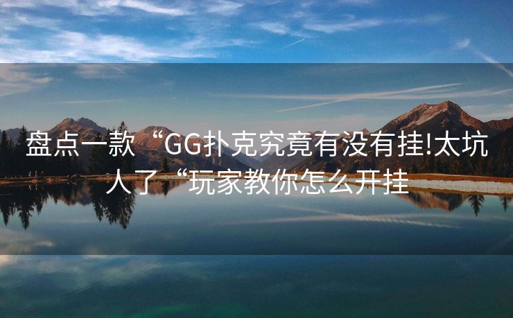 盘点一款“GG扑克究竟有没有挂!太坑人了“玩家教你怎么开挂