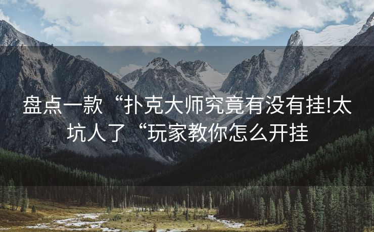 盘点一款“扑克大师究竟有没有挂!太坑人了“玩家教你怎么开挂