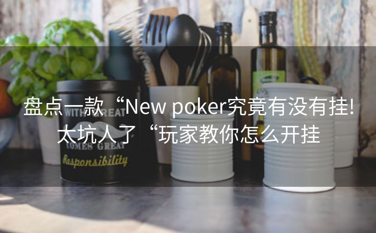 盘点一款“New poker究竟有没有挂!太坑人了“玩家教你怎么开挂