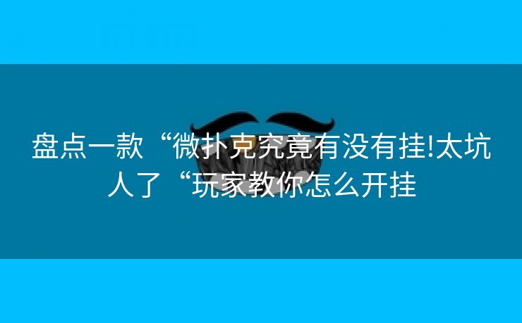盘点一款“微扑克究竟有没有挂!太坑人了“玩家教你怎么开挂