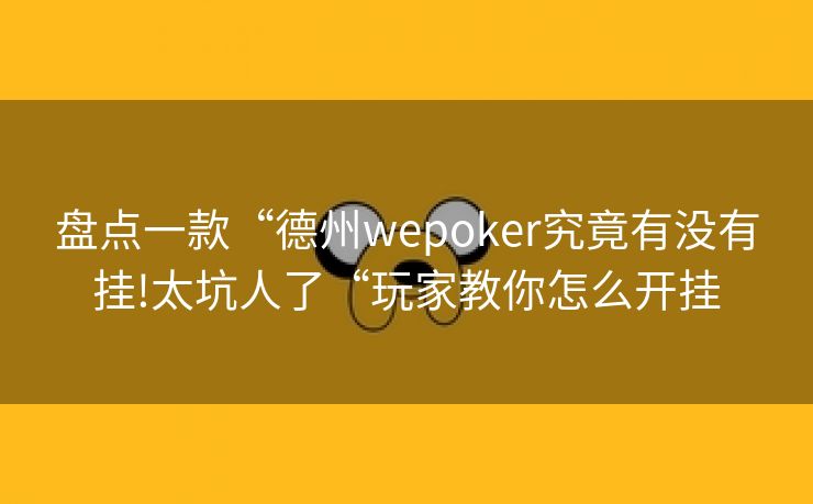 盘点一款“德州wepoker究竟有没有挂!太坑人了“玩家教你怎么开挂