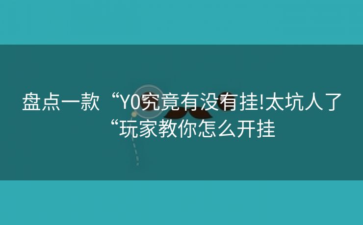 盘点一款“Y0究竟有没有挂!太坑人了“玩家教你怎么开挂