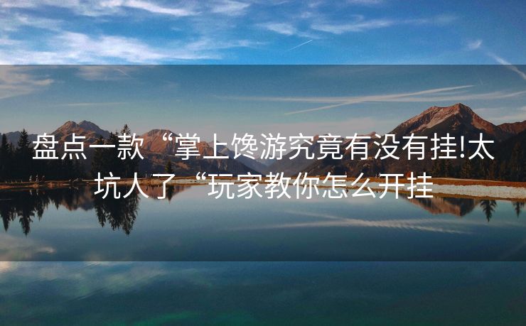 盘点一款“掌上馋游究竟有没有挂!太坑人了“玩家教你怎么开挂