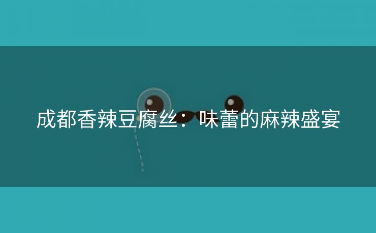 成都香辣豆腐丝：味蕾的麻辣盛宴