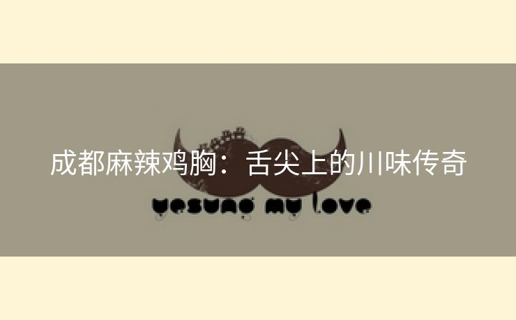 成都麻辣鸡胸：舌尖上的川味传奇