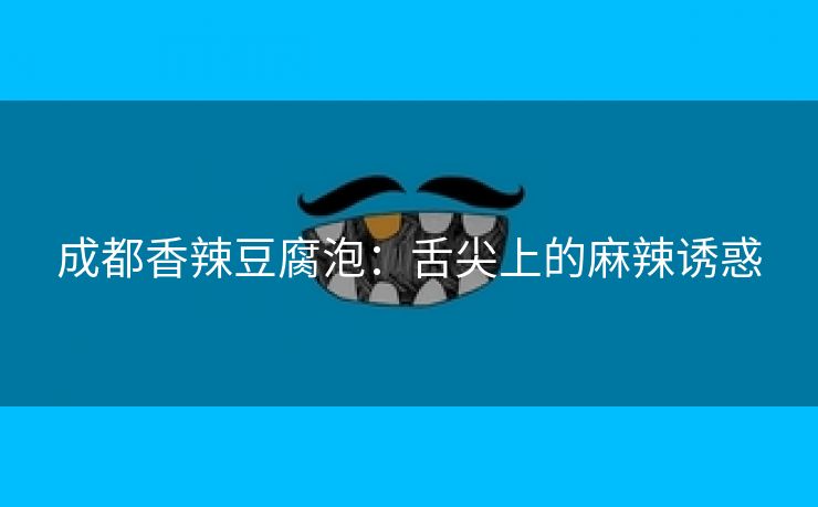 成都香辣豆腐泡：舌尖上的麻辣诱惑