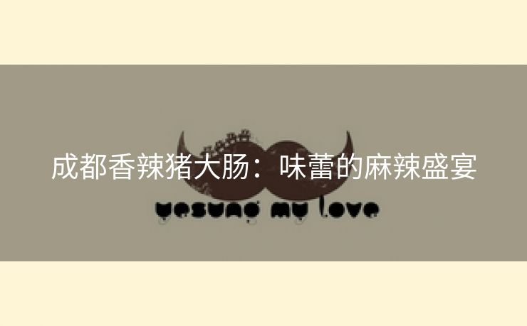 成都香辣猪大肠：味蕾的麻辣盛宴