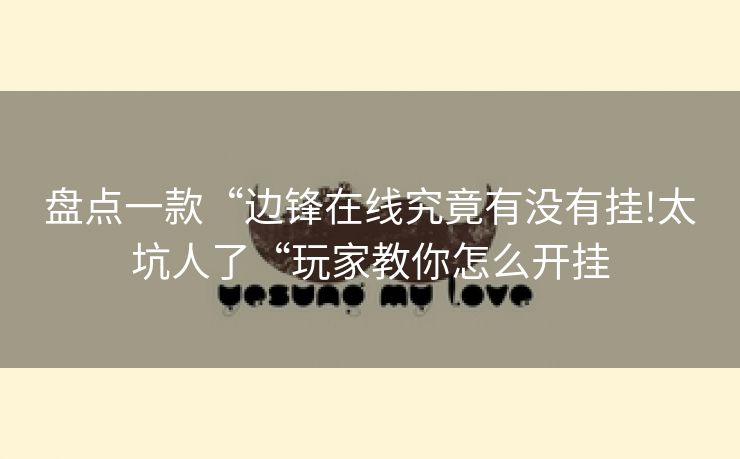 盘点一款“边锋在线究竟有没有挂!太坑人了“玩家教你怎么开挂
