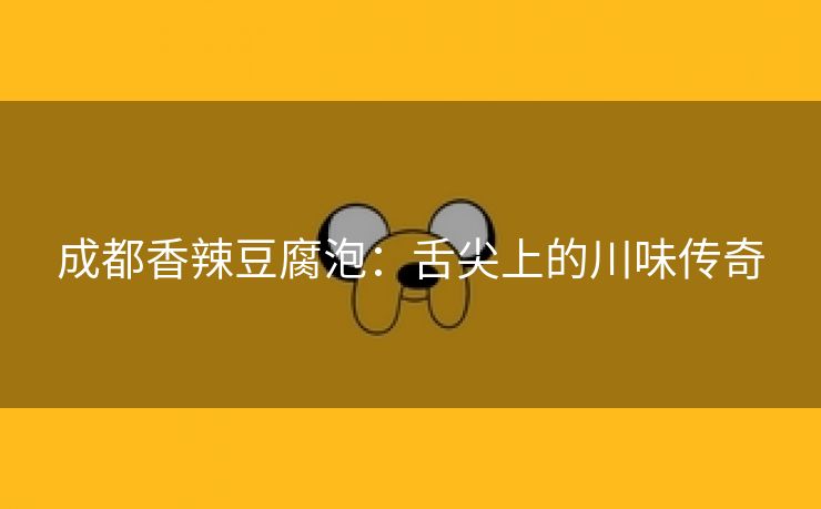 成都香辣豆腐泡：舌尖上的川味传奇
