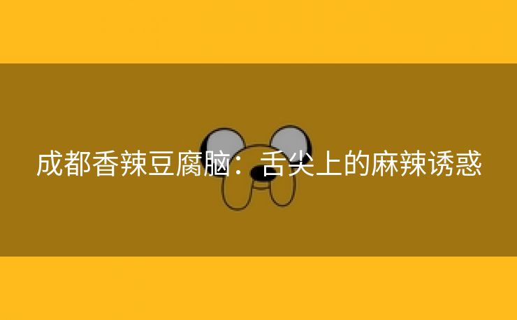 成都香辣豆腐脑：舌尖上的麻辣诱惑