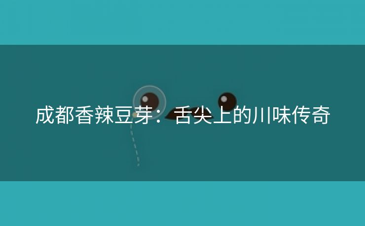 成都香辣豆芽：舌尖上的川味传奇