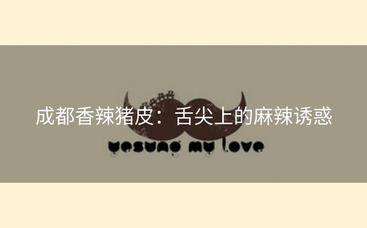 成都香辣猪皮：舌尖上的麻辣诱惑