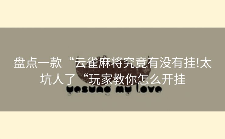 盘点一款“云雀麻将究竟有没有挂!太坑人了“玩家教你怎么开挂