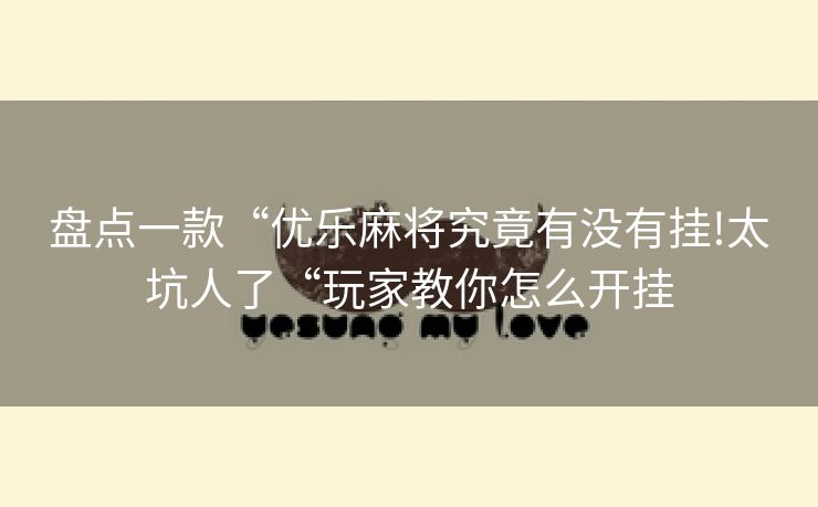 盘点一款“优乐麻将究竟有没有挂!太坑人了“玩家教你怎么开挂
