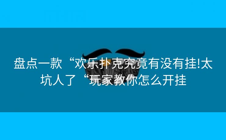 盘点一款“欢乐扑克究竟有没有挂!太坑人了“玩家教你怎么开挂