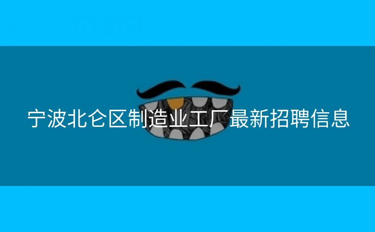 宁波北仑区制造业工厂最新招聘信息