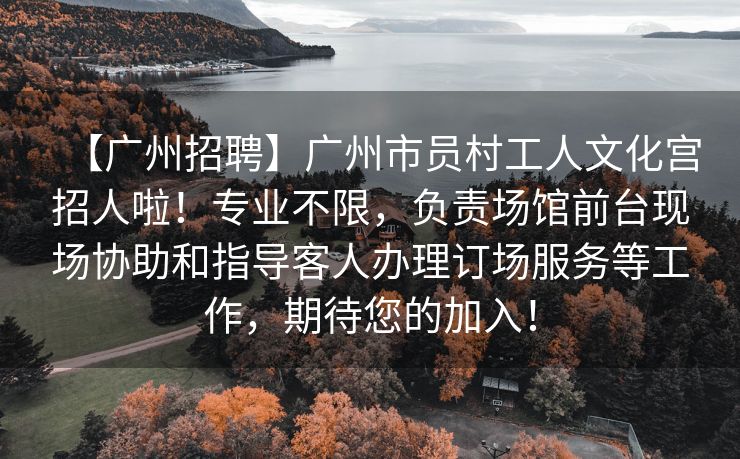 【广州招聘】广州市员村工人文化宫招人啦！专业不限，负责场馆前台现场协助和指导客人办理订场服务等工作，期待您的加入！