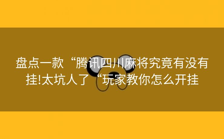 盘点一款“腾讯四川麻将究竟有没有挂!太坑人了“玩家教你怎么开挂