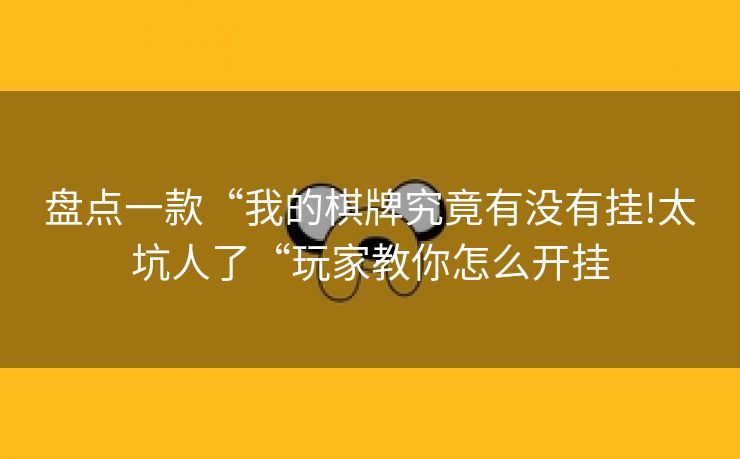 盘点一款“我的棋牌究竟有没有挂!太坑人了“玩家教你怎么开挂