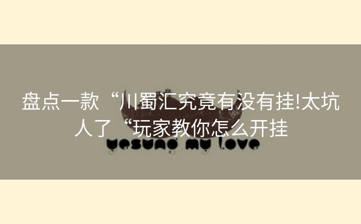 盘点一款“川蜀汇究竟有没有挂!太坑人了“玩家教你怎么开挂