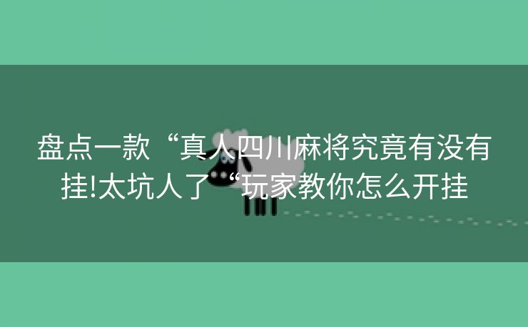 盘点一款“真人四川麻将究竟有没有挂!太坑人了“玩家教你怎么开挂