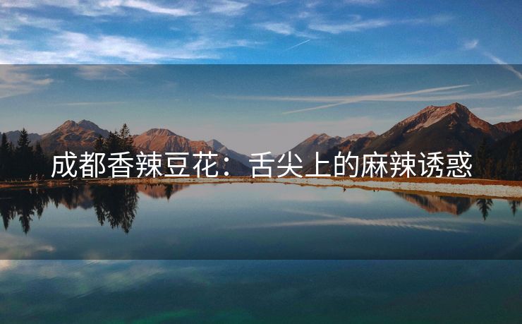 成都香辣豆花：舌尖上的麻辣诱惑