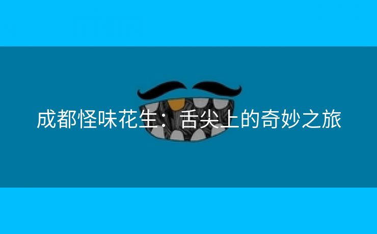 成都怪味花生：舌尖上的奇妙之旅