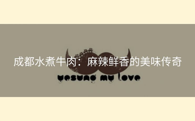 成都水煮牛肉：麻辣鲜香的美味传奇
