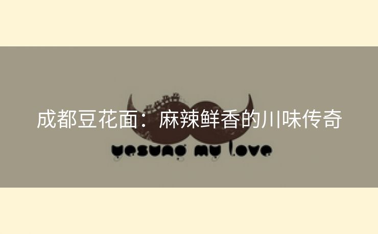 成都豆花面：麻辣鲜香的川味传奇