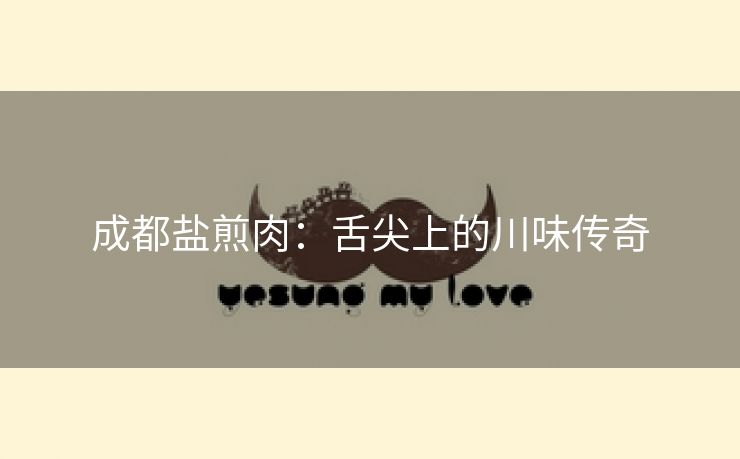 成都盐煎肉：舌尖上的川味传奇