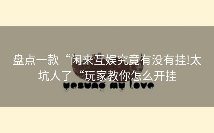 盘点一款“闲来互娱究竟有没有挂!太坑人了“玩家教你怎么开挂