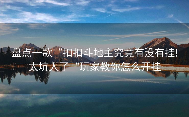 盘点一款“扣扣斗地主究竟有没有挂!太坑人了“玩家教你怎么开挂