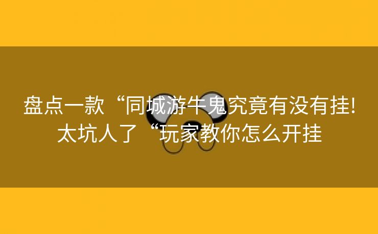 盘点一款“同城游牛鬼究竟有没有挂!太坑人了“玩家教你怎么开挂