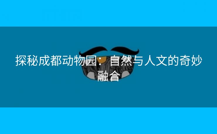 探秘成都动物园：自然与人文的奇妙融合