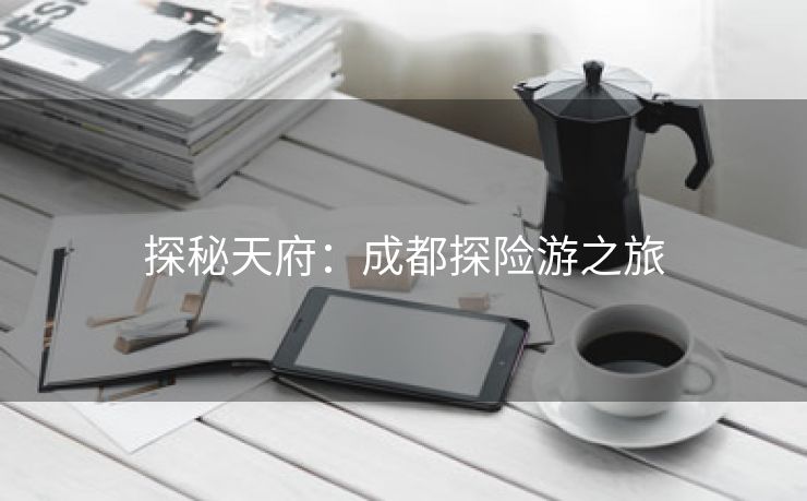 探秘天府：成都探险游之旅