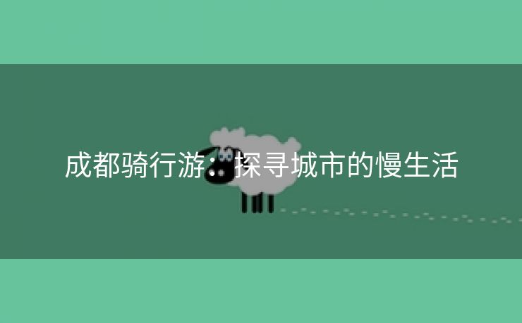 成都骑行游：探寻城市的慢生活