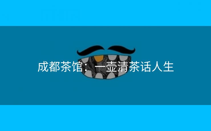 成都茶馆：一壶清茶话人生