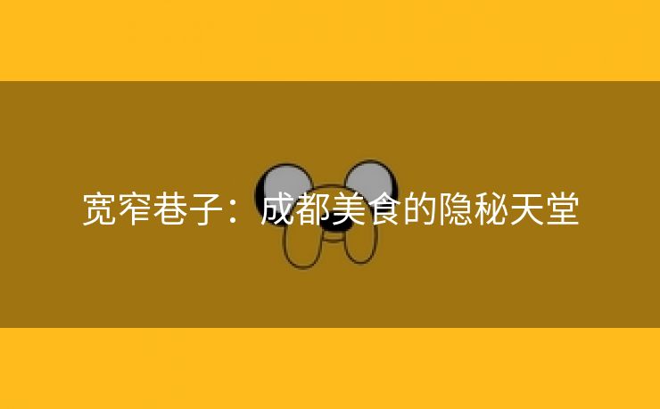 宽窄巷子：成都美食的隐秘天堂