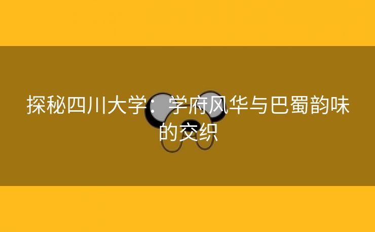 探秘四川大学：学府风华与巴蜀韵味的交织