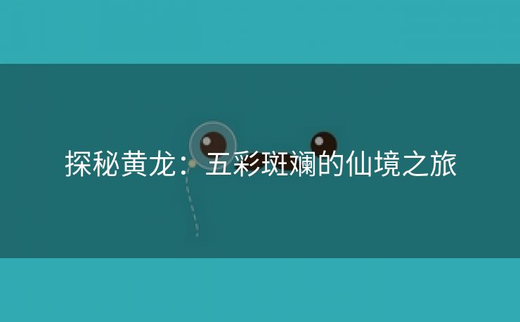 探秘黄龙：五彩斑斓的仙境之旅