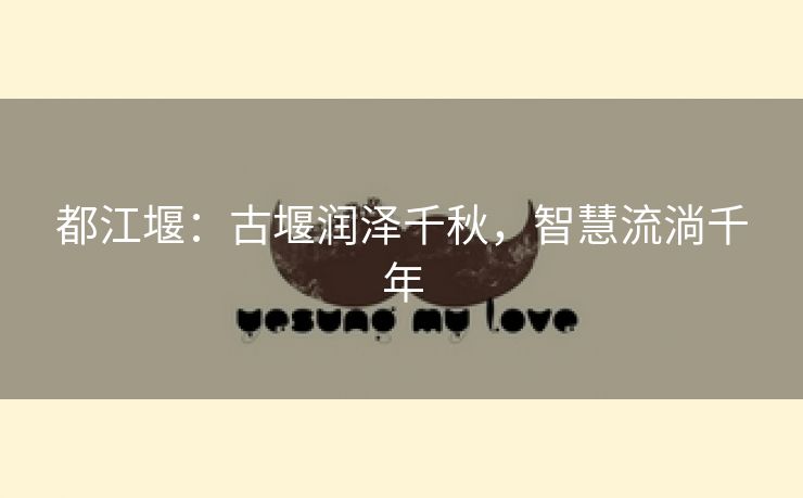 都江堰：古堰润泽千秋，智慧流淌千年