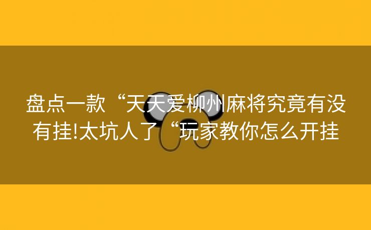 盘点一款“天天爱柳州麻将究竟有没有挂!太坑人了“玩家教你怎么开挂
