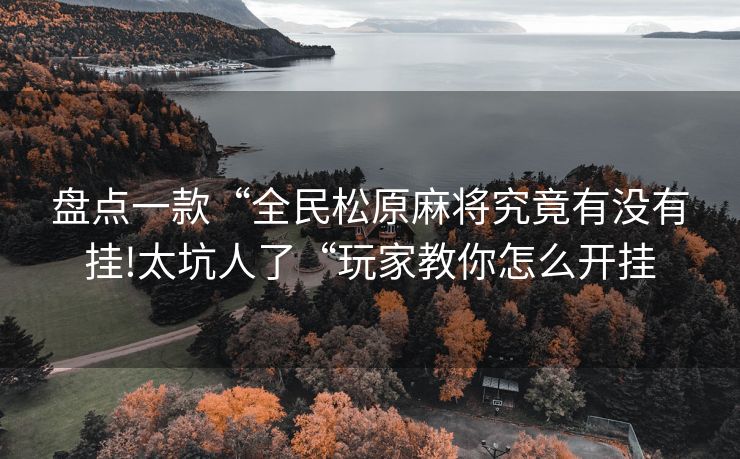盘点一款“全民松原麻将究竟有没有挂!太坑人了“玩家教你怎么开挂