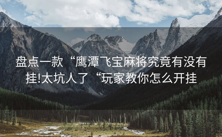 盘点一款“鹰潭飞宝麻将究竟有没有挂!太坑人了“玩家教你怎么开挂