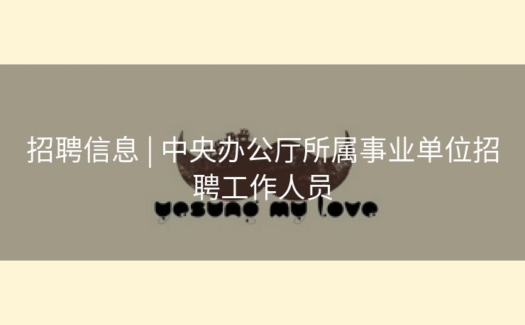 招聘信息 | 中央办公厅所属事业单位招聘工作人员