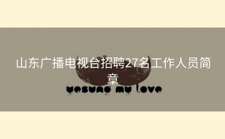 山东广播电视台招聘27名工作人员简章