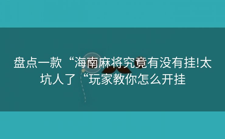 盘点一款“海南麻将究竟有没有挂!太坑人了“玩家教你怎么开挂